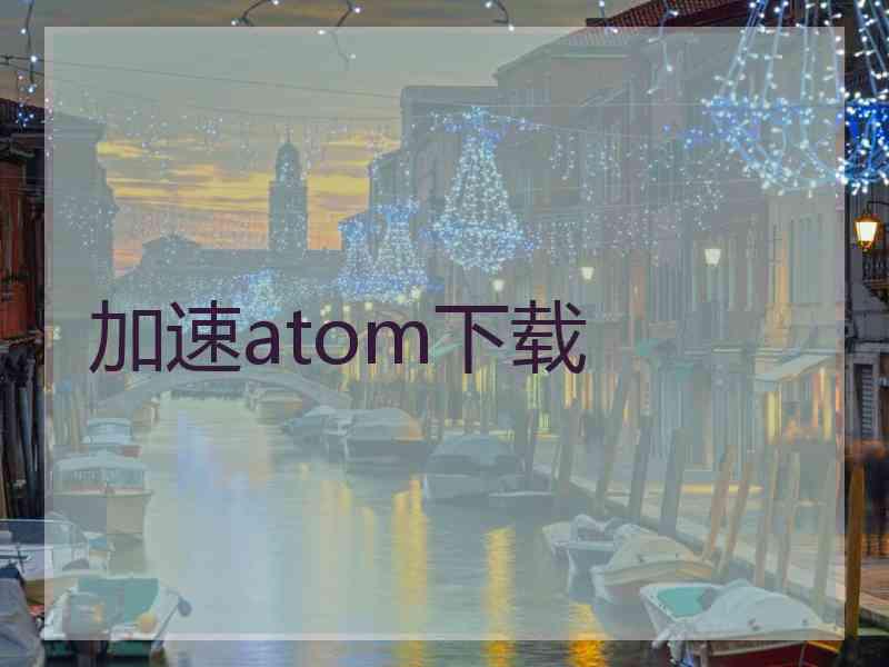 加速atom下载