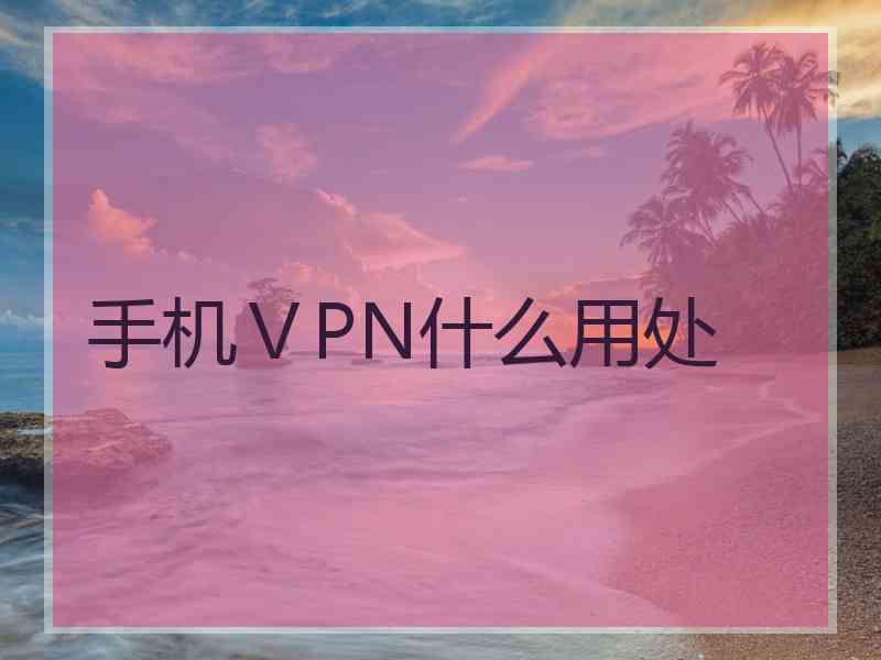 手机ⅤPN什么用处